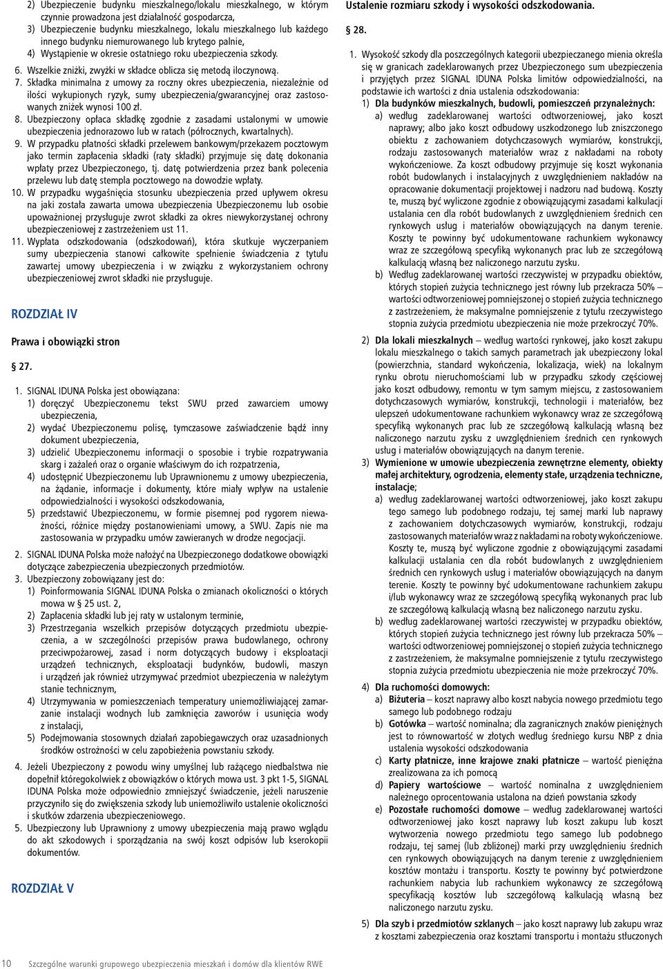 Składka minimalna z umowy za roczny okres ubezpieczenia, niezależnie od ilości wykupionych ryzyk, sumy ubezpieczenia/gwarancyjnej oraz zastosowanych zniżek wynosi 100 zł. 8.