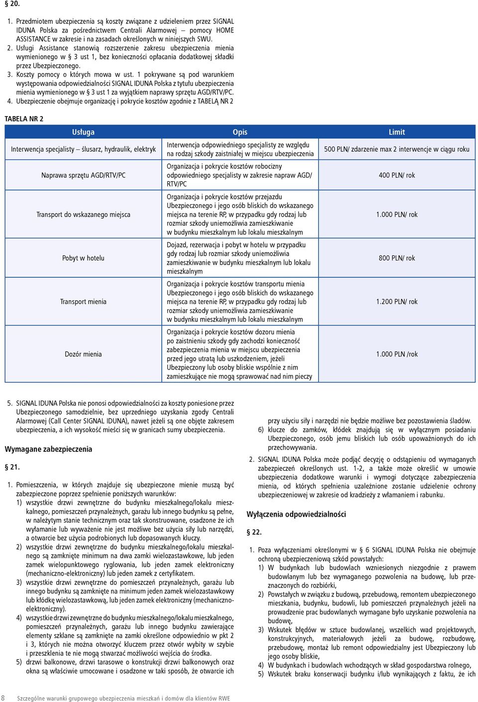 2. Usługi Assistance stanowią rozszerzenie zakresu ubezpieczenia mienia wymienionego w 3 ust 1, bez konieczności opłacania dodatkowej składki przez Ubezpieczonego. 3. Koszty pomocy o których mowa w ust.