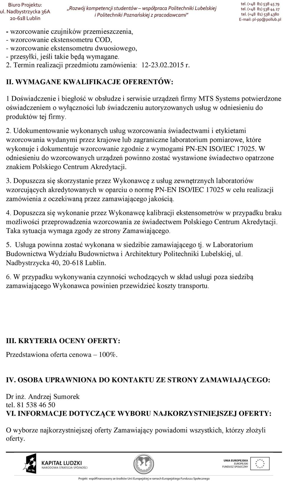 WYMAGANE KWALIFIKACJE OFERENTÓW: 1 Doświadczenie i biegłość w obsłudze i serwisie urządzeń firmy MTS Systems potwierdzone oświadczeniem o wyłączności lub świadczeniu autoryzowanych usług w