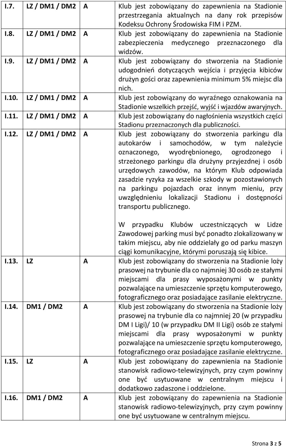 LZ / DM1 / DM2 A Klub jest zobowiązany do stworzenia na Stadionie udogodnień dotyczących wejścia i przyjęcia kibiców drużyn gości oraz zapewnienia minimum 5% miejsc dla nich. I.10.