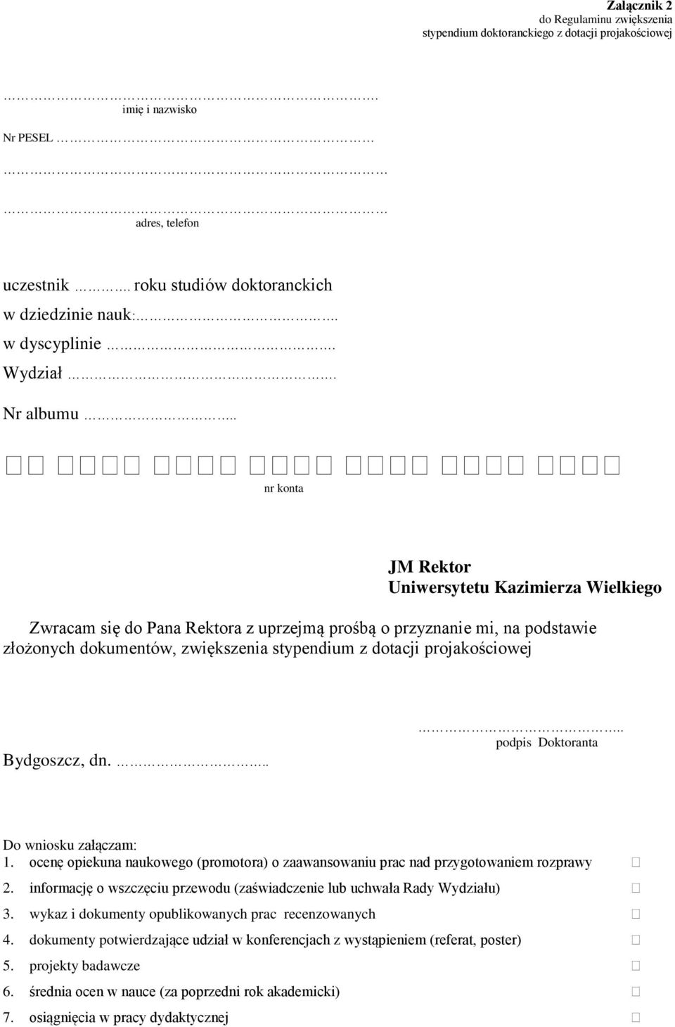 . nr konta JM Rektor Uniwersytetu Kazimierza Wielkiego Zwracam się do Pana Rektora z uprzejmą prośbą o przyznanie mi, na podstawie złożonych dokumentów, zwiększenia stypendium z dotacji