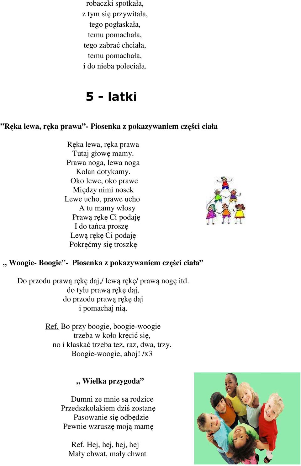 Oko lewe, oko prawe Między nimi nosek Lewe ucho, prawe ucho A tu mamy włosy Prawą rękę Ci podaję I do tańca proszę Lewą rękę Ci podaję Pokręćmy się troszkę Woogie- Boogie - Piosenka z pokazywaniem