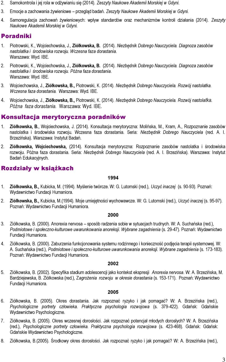 , Ziółkowska, B. (2014). Niezbędnik Dobrego Nauczyciela. Diagnoza zasobów nastolatka i środowiska rozwoju. Wczesna faza dorastania. Warszawa: Wyd. IBE. 2. Piotrowski, K., Wojciechowska, J.