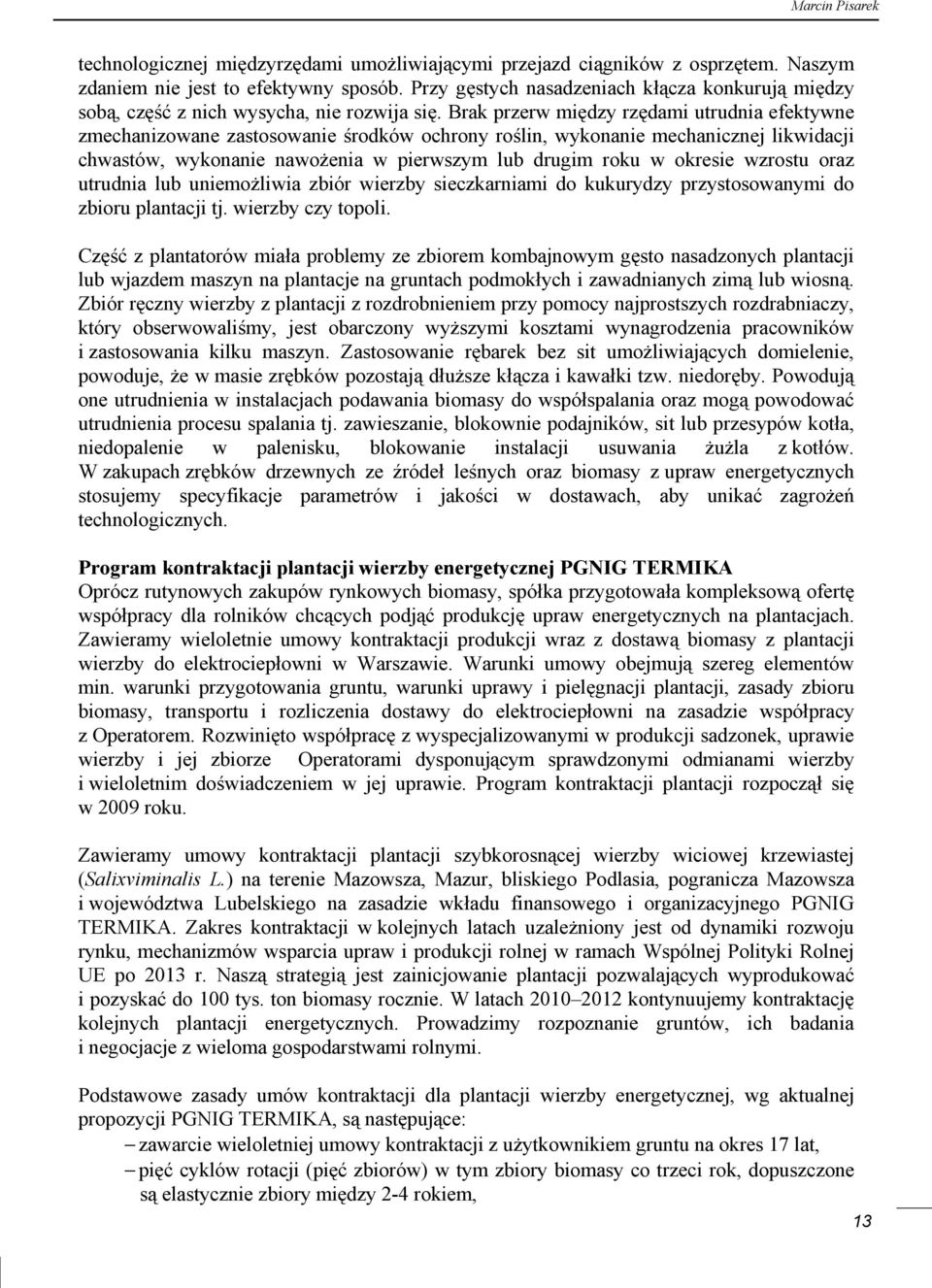 Brak przerw między rzędami utrudnia efektywne zmechanizowane zastosowanie środków ochrony roślin, wykonanie mechanicznej likwidacji chwastów, wykonanie nawożenia w pierwszym lub drugim roku w okresie
