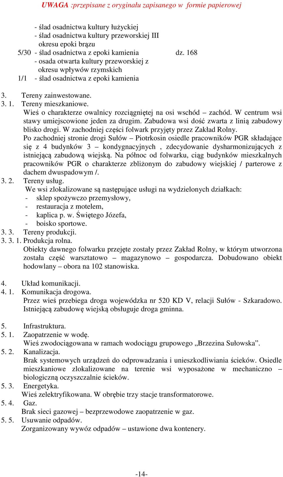 Wieś o charakterze owalnicy rozciągniętej na osi wschód zachód. W centrum wsi stawy umiejscowione jeden za drugim. Zabudowa wsi dość zwarta z linią zabudowy blisko drogi.