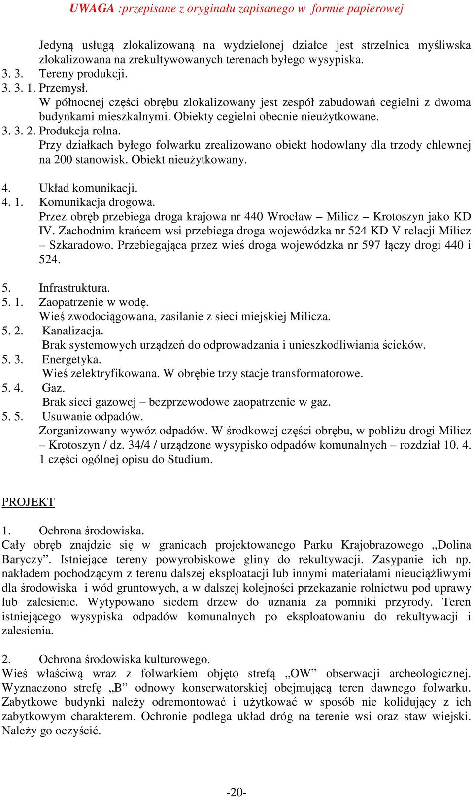 Przy działkach byłego folwarku zrealizowano obiekt hodowlany dla trzody chlewnej na 200 stanowisk. Obiekt nieużytkowany. 4. Układ komunikacji. 4. 1. Komunikacja drogowa.