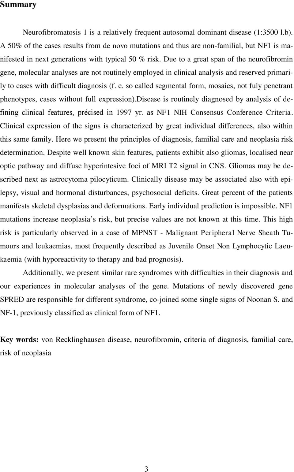 Due to a great span of the neurofibromin gene, molecular analyses are not routinely employed in clinical analysis and reserved primarily to cases with difficult diagnosis (f. e. so called segmental form, mosaics, not fuly penetrant phenotypes, cases without full expression).