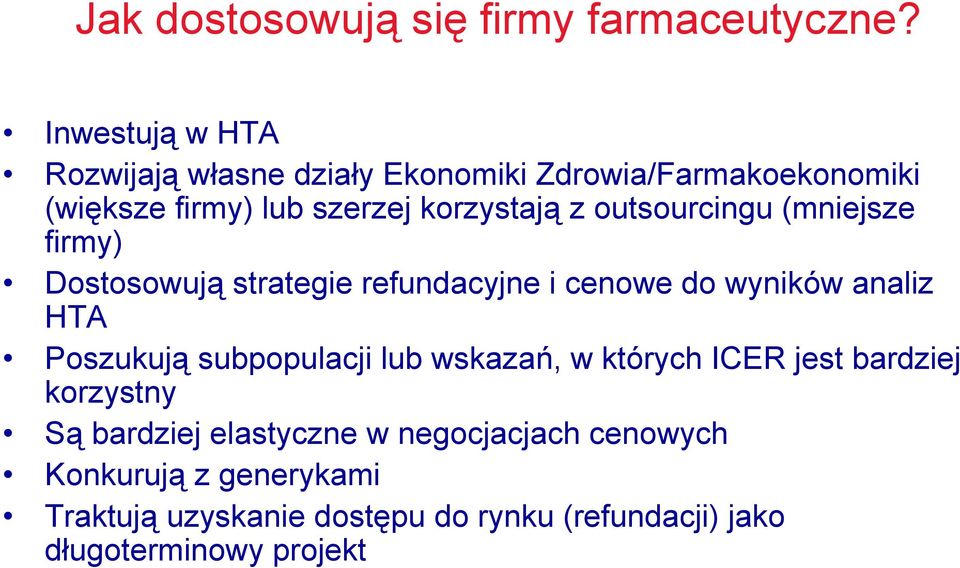 outsourcingu (mniejsze firmy) Dostosowują strategie refundacyjne i cenowe do wyników analiz HTA Poszukują subpopulacji