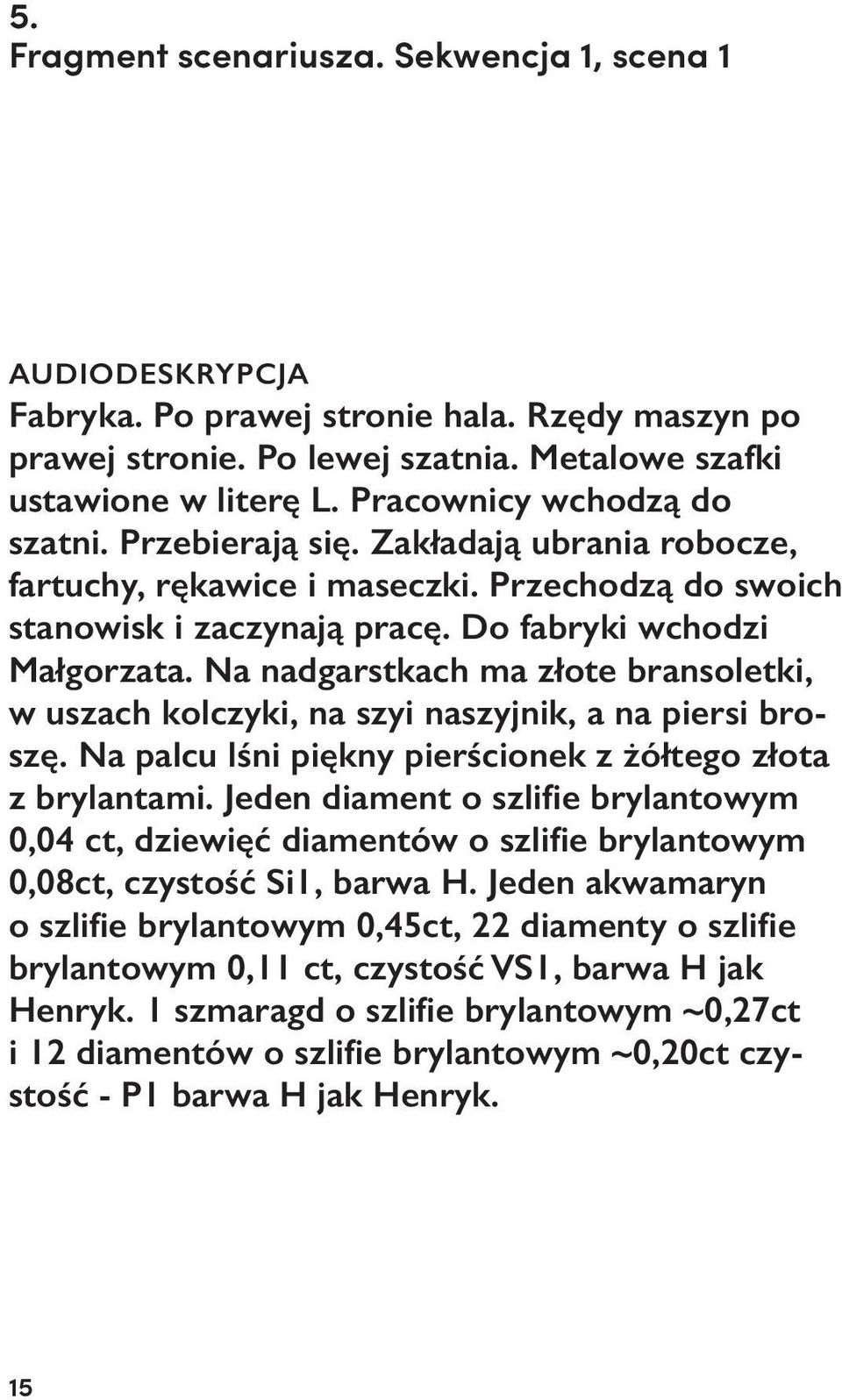 Na nadgarstkach ma złote bransoletki, w uszach kolczyki, na szyi naszyjnik, a na piersi broszę. Na palcu lśni piękny pierścionek z żółtego złota z brylantami.