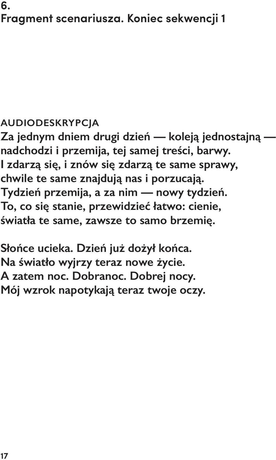 I zdarzą się, i znów się zdarzą te same sprawy, chwile te same znajdują nas i porzucają. Tydzień przemija, a za nim nowy tydzień.