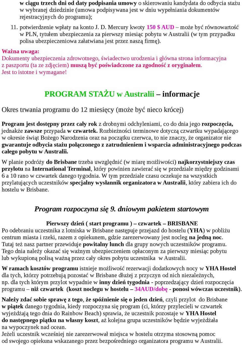 Mercury kwoty 150 $ AUD może być równowartość w PLN, tytułem ubezpieczenia za pierwszy miesiąc pobytu w Australii (w tym przypadku polisa ubezpieczeniowa załatwiana jest przez naszą firmę).