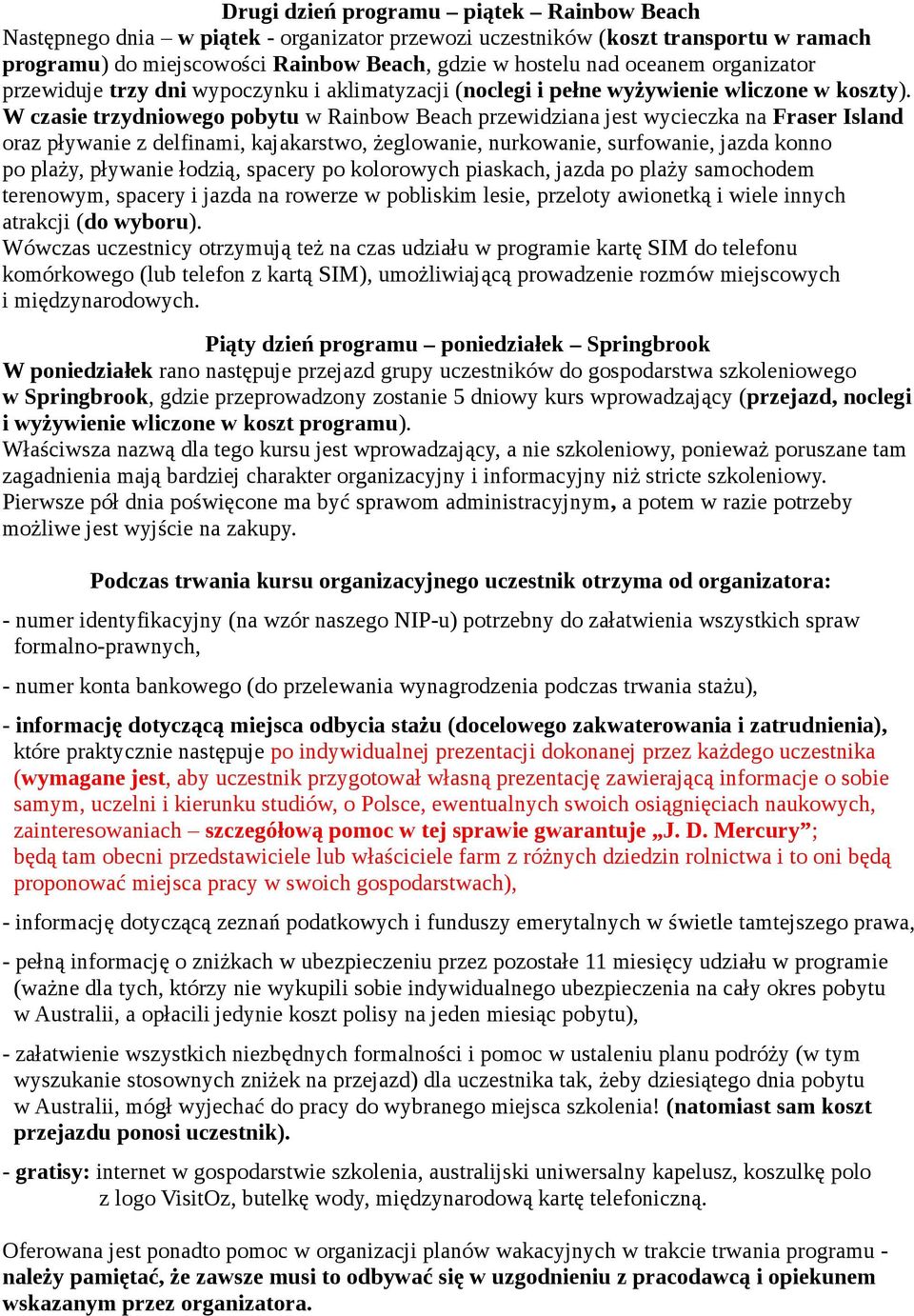 W czasie trzydniowego pobytu w Rainbow Beach przewidziana jest wycieczka na Fraser Island oraz pływanie z delfinami, kajakarstwo, żeglowanie, nurkowanie, surfowanie, jazda konno po plaży, pływanie