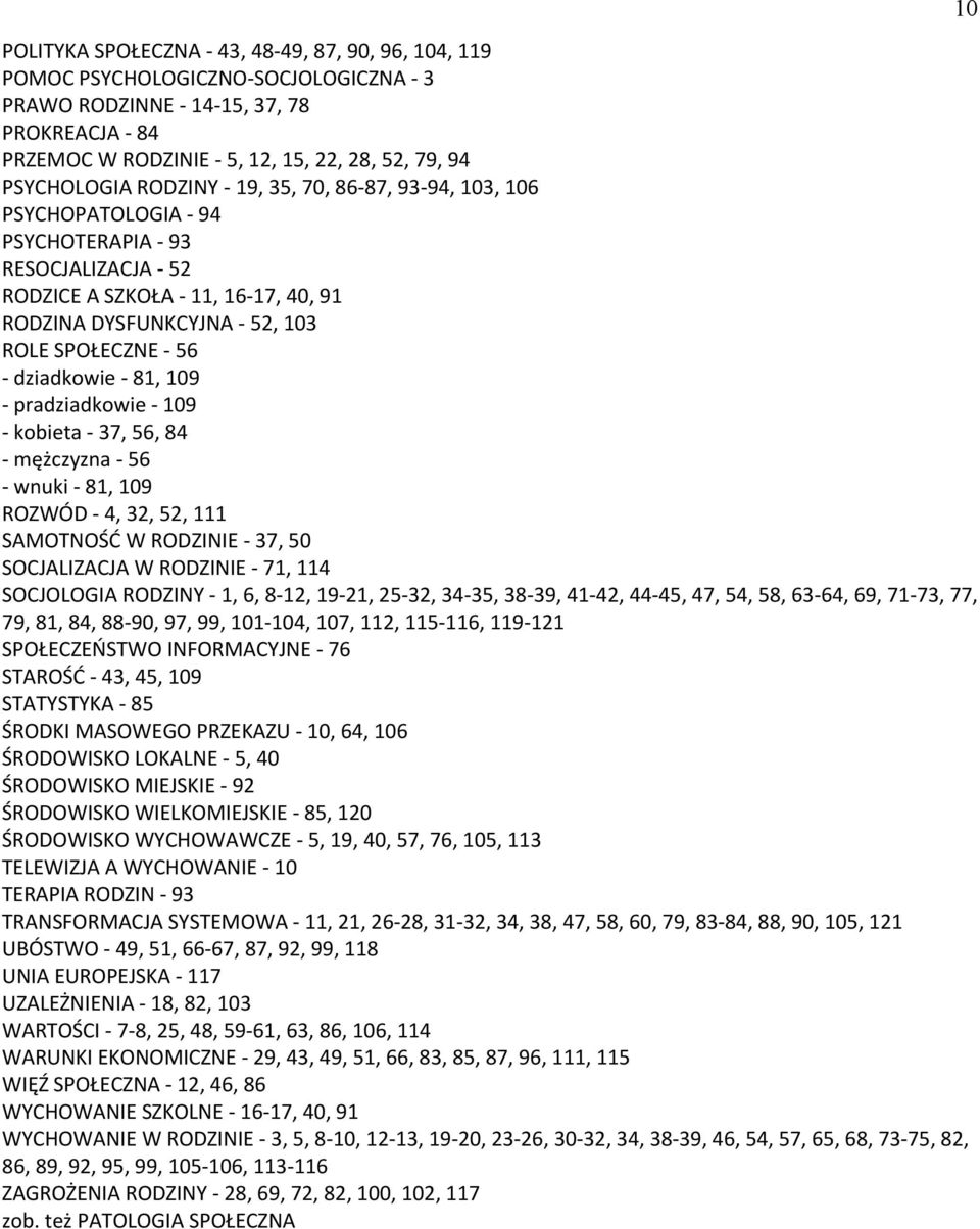 - 56 - dziadkowie - 81, 109 - pradziadkowie - 109 - kobieta - 37, 56, 84 - mężczyzna - 56 - wnuki - 81, 109 ROZWÓD - 4, 32, 52, 111 SAMOTNOŚĆ W RODZINIE - 37, 50 SOCJALIZACJA W RODZINIE - 71, 114