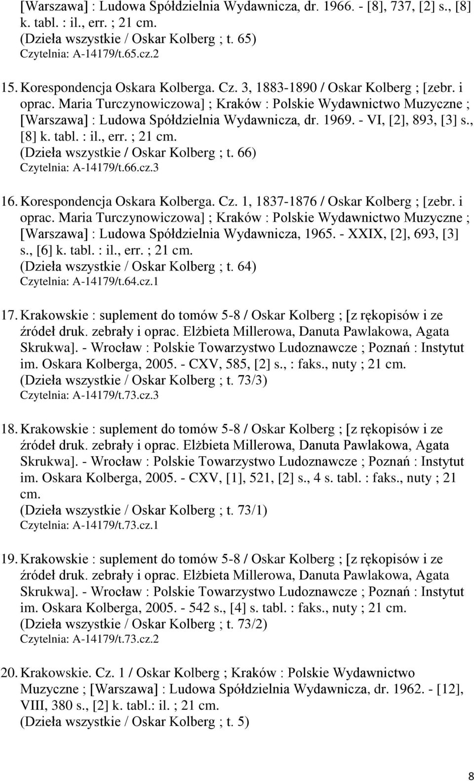 1969. - VI, [2], 893, [3] s., [8] k. tabl. : il., err. ; 21 cm. (Dzieła wszystkie / Oskar Kolberg ; t. 66) Czytelnia: A-14179/t.66.cz.3 16. Korespondencja Oskara Kolberga. Cz. 1, 1837-1876 / Oskar Kolberg ; [zebr.