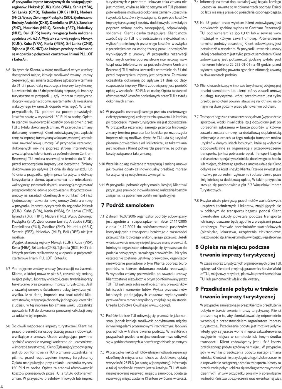 Wyjątek stanowią regiony Meksyk (CUN), Kuba (VRA), Kenia (MBA), Sri Lanka (CMB), Tajlandia (BKK, HKT) do których przeloty realizowane są w oparciu o połączenia czarterowe liniami PLL LOT i EnterAir.