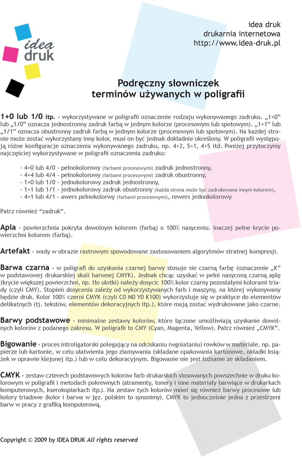 Na każdej stronie może zostać wykorzystany inny kolor, musi on być jednak dokładnie określony. W poligrafii występują różne konfiguracje oznaczenia wykonywanego zadruku, np. 4+2, 5+1, 4+5 itd.