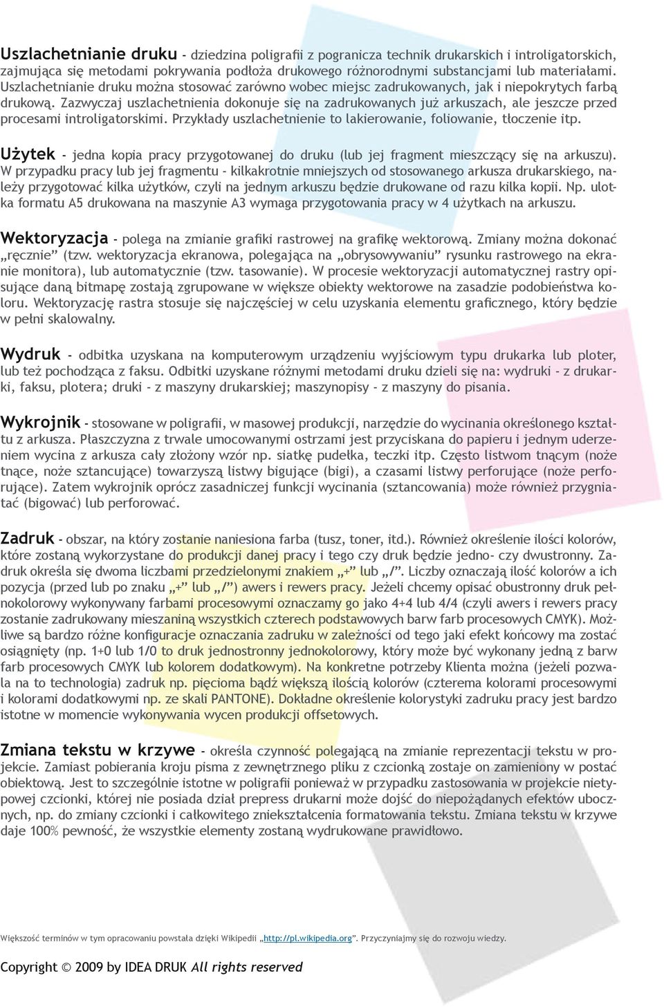Zazwyczaj uszlachetnienia dokonuje się na zadrukowanych już arkuszach, ale jeszcze przed procesami introligatorskimi. Przykłady uszlachetnienie to lakierowanie, foliowanie, tłoczenie itp.