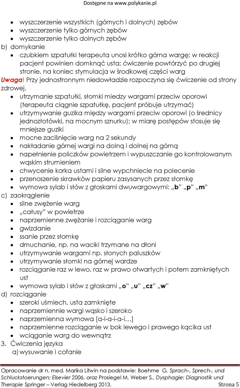 utrzymanie szpatułki, słomki miedzy wargami przeciw oporowi (terapeuta ciągnie szpatułkę, pacjent próbuje utrzymać) utrzymywanie guzika między wargami przeciw oporowi (o średnicy jednozłotówki, na