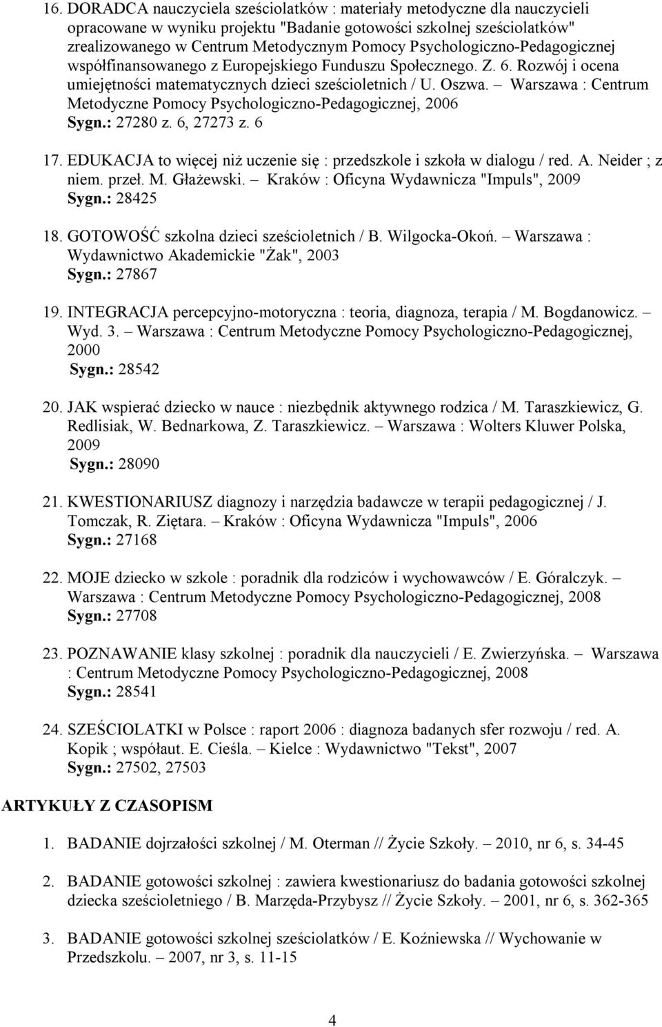 EDUKACJA to więcej niż uczenie się : przedszkole i szkoła w dialogu / red. A. Neider ; z niem. przeł. M. Głażewski. Kraków : Oficyna Wydawnicza "Impuls", 2009 Sygn.: 28425 18.