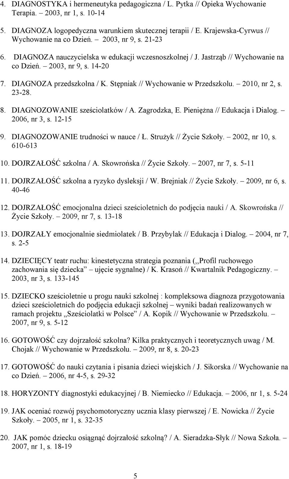 DIAGNOZA przedszkolna / K. Stępniak // Wychowanie w Przedszkolu. 2010, nr 2, s. 23-28. 8. DIAGNOZOWANIE sześciolatków / A. Zagrodzka, E. Pieniężna // Edukacja i Dialog. 2006, nr 3, s. 12-15 9.