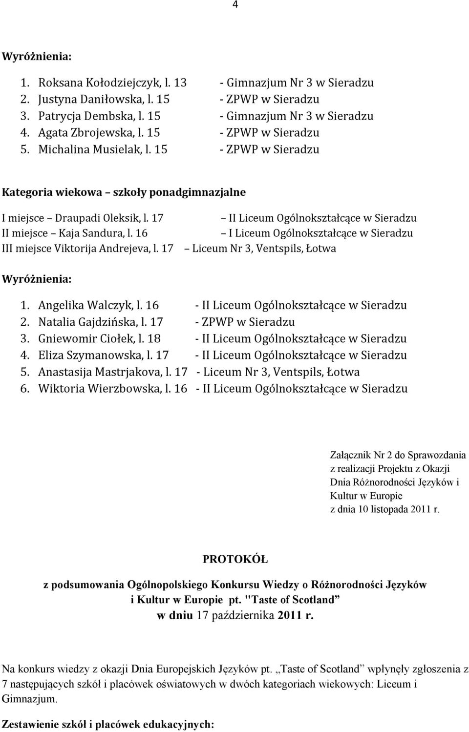 16 III miejsce Viktorija Andrejeva, l. 17 II Liceum Ogólnokształcące w Sieradzu I Liceum Ogólnokształcące w Sieradzu Liceum Nr 3, Ventspils, Łotwa 1. Angelika Walczyk, l.