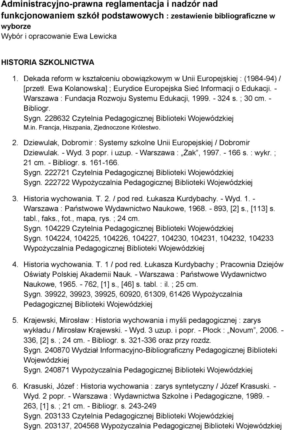 - Warszawa : Fundacja Rozwoju Systemu Edukacji, 1999. - 324 s. ; 30 cm. - Bibliogr. Sygn. 228632 Czytelnia Pedagogicznej Biblioteki M.in. Francja, Hiszpania, Zjednoczone Królestwo. 2. Dziewulak, Dobromir : Systemy szkolne Unii Europejskiej / Dobromir Dziewulak.