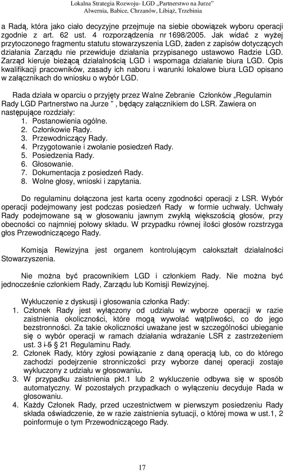 Zarząd kieruje bieżącą działalnością LGD i wspomaga działanie biura LGD. Opis kwalifikacji pracowników, zasady ich naboru i warunki lokalowe biura LGD opisano w załącznikach do wniosku o wybór LGD.