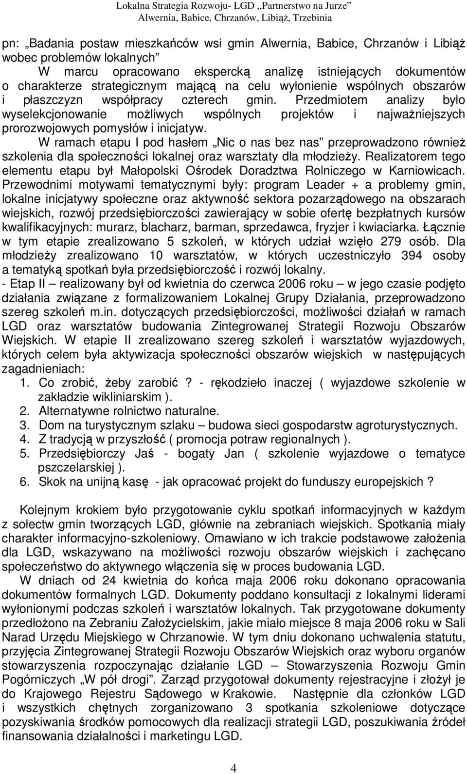 Przedmiotem analizy było wyselekcjonowanie możliwych wspólnych projektów i najważniejszych prorozwojowych pomysłów i inicjatyw.
