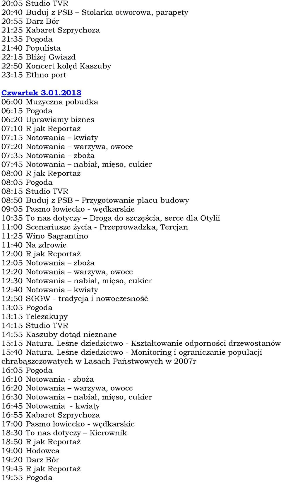 Scenariusze życia - Przeprowadzka, Tercjan 11:25 Wino Sagrantino 11:40 Na zdrowie 12:00 R jak Reportaż 12:50 SGGW - tradycja i nowoczesność 14:55 Kaszuby dotąd nieznane 15:15 Natura.