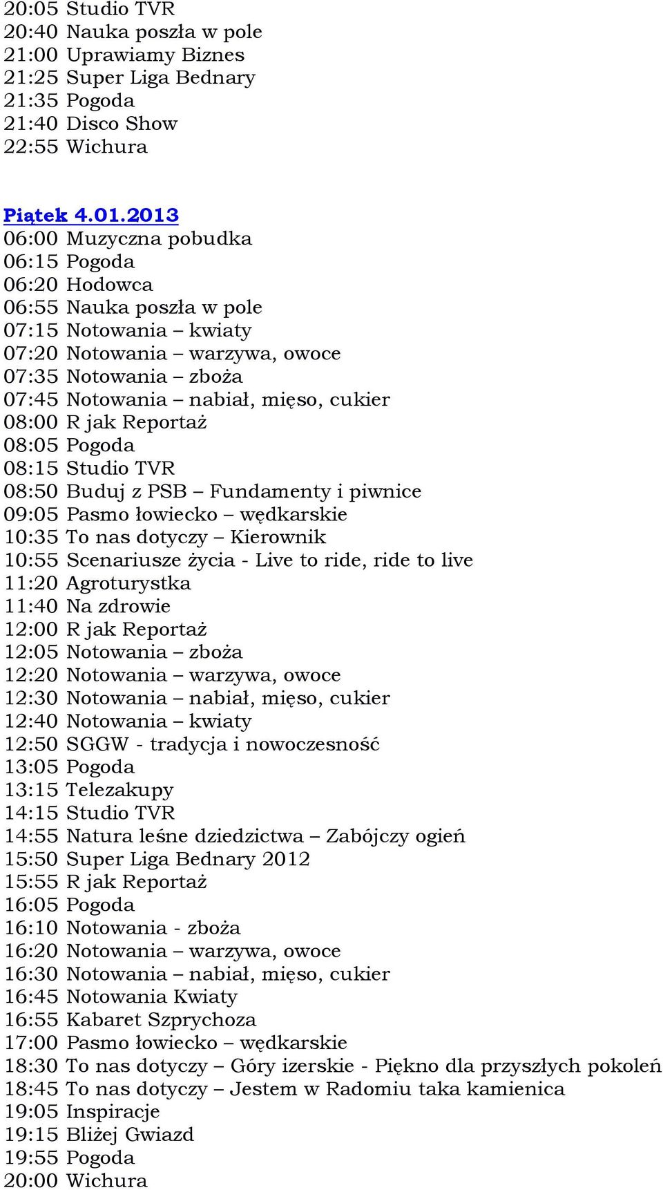ride, ride to live 11:20 Agroturystka 11:40 Na zdrowie 12:00 R jak Reportaż 12:50 SGGW - tradycja i nowoczesność 14:55 Natura leśne dziedzictwa Zabójczy ogień 15:50 Super Liga Bednary