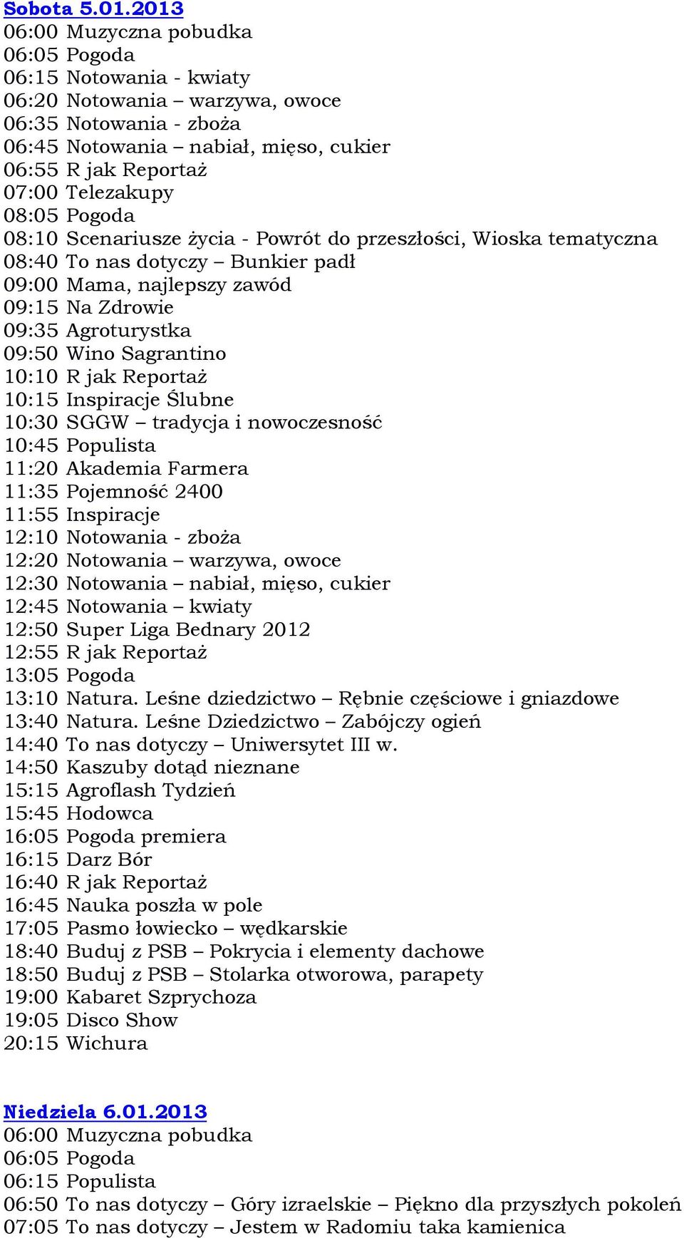 Powrót do przeszłości, Wioska tematyczna 08:40 To nas dotyczy Bunkier padł 09:00 Mama, najlepszy zawód 09:15 Na Zdrowie 09:35 Agroturystka 09:50 Wino Sagrantino 10:10 R jak Reportaż 10:15 Inspiracje