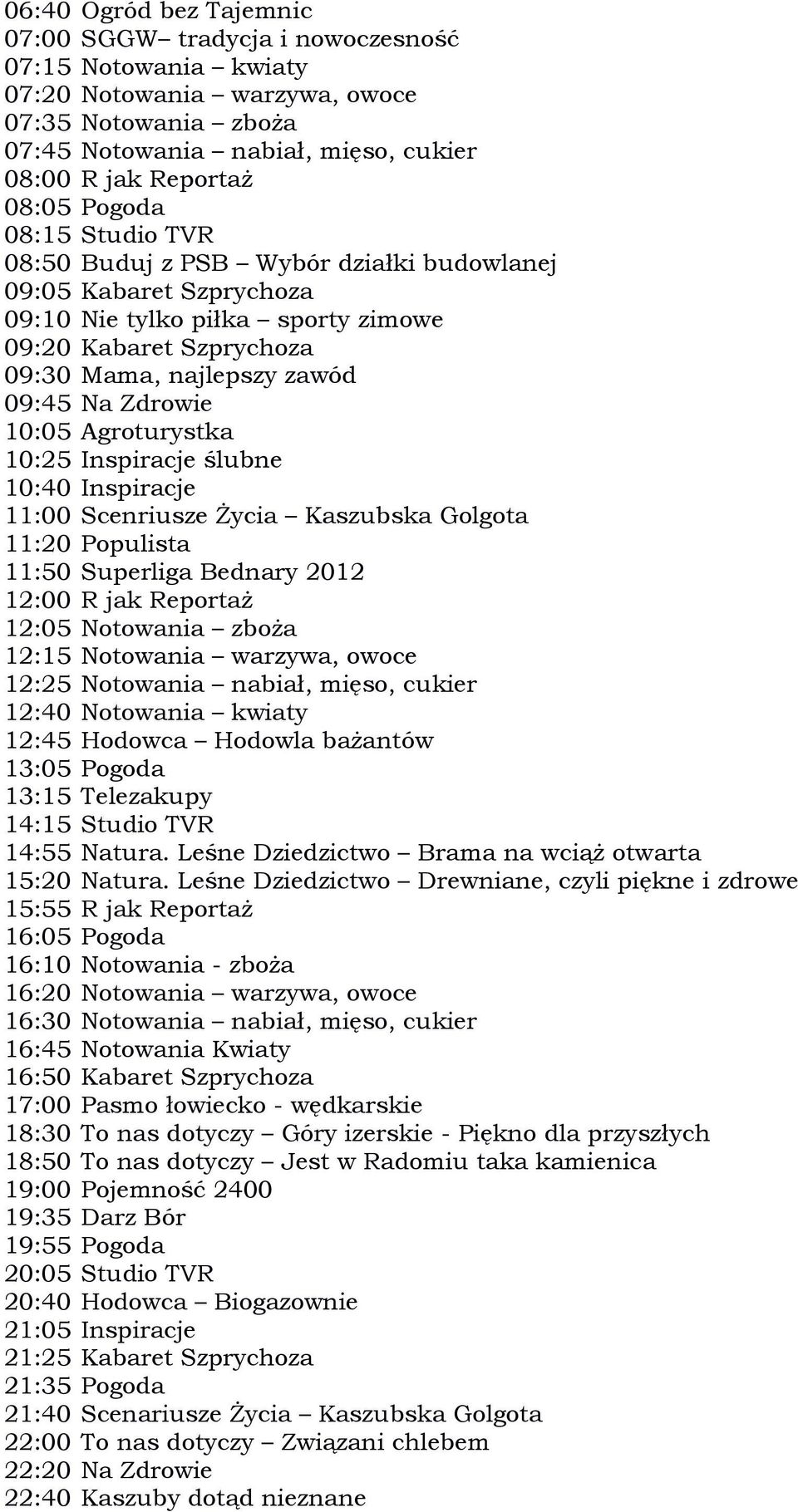 Reportaż 12:15 Notowania warzywa, owoce 12:25 Notowania nabiał, mięso, cukier 12:45 Hodowca Hodowla bażantów 14:55 Natura. Leśne Dziedzictwo Brama na wciąż otwarta 15:20 Natura.