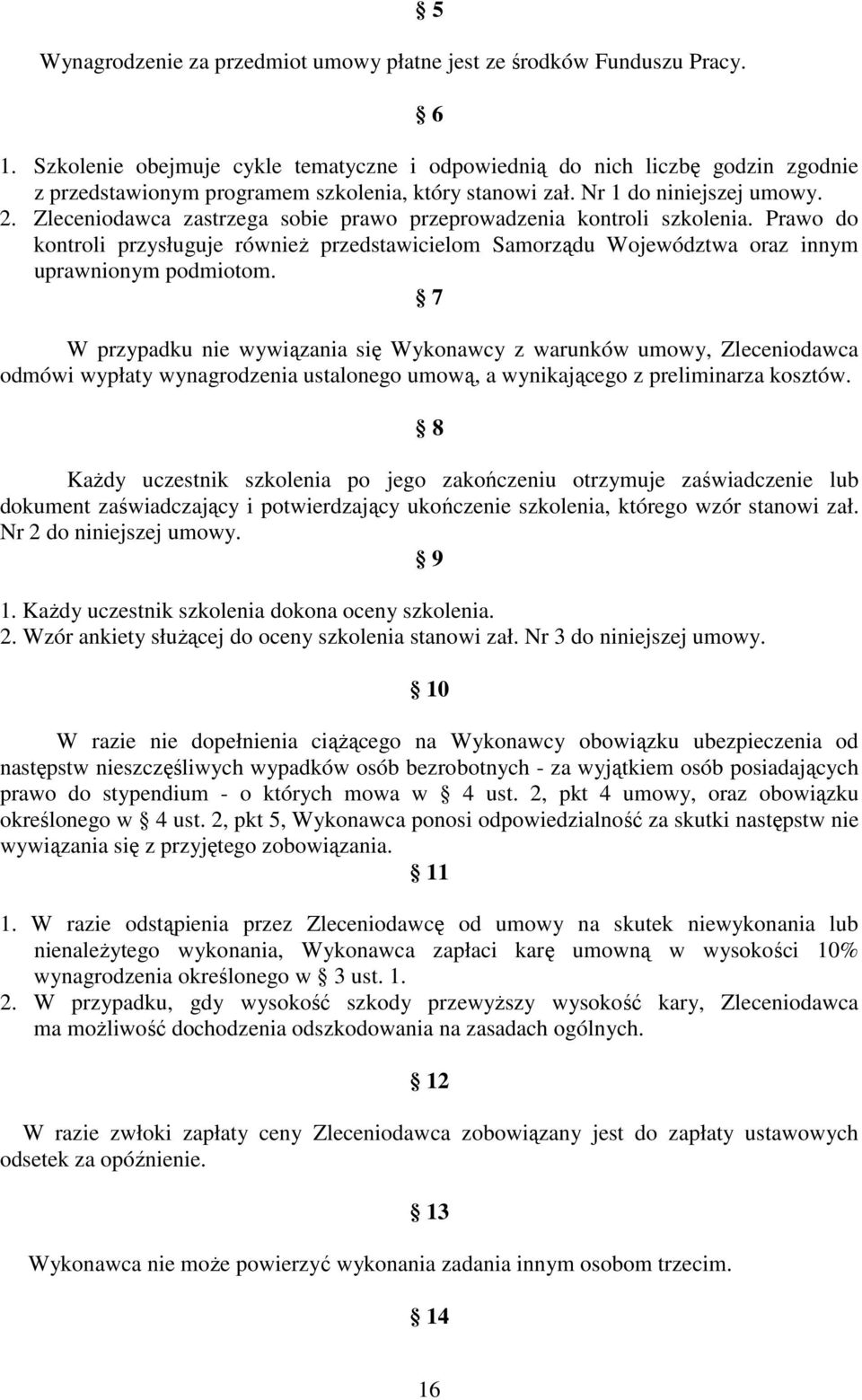 Zleceniodawca zastrzega sobie prawo przeprowadzenia kontroli szkolenia. Prawo do kontroli przysługuje równieŝ przedstawicielom Samorządu Województwa oraz innym uprawnionym podmiotom.