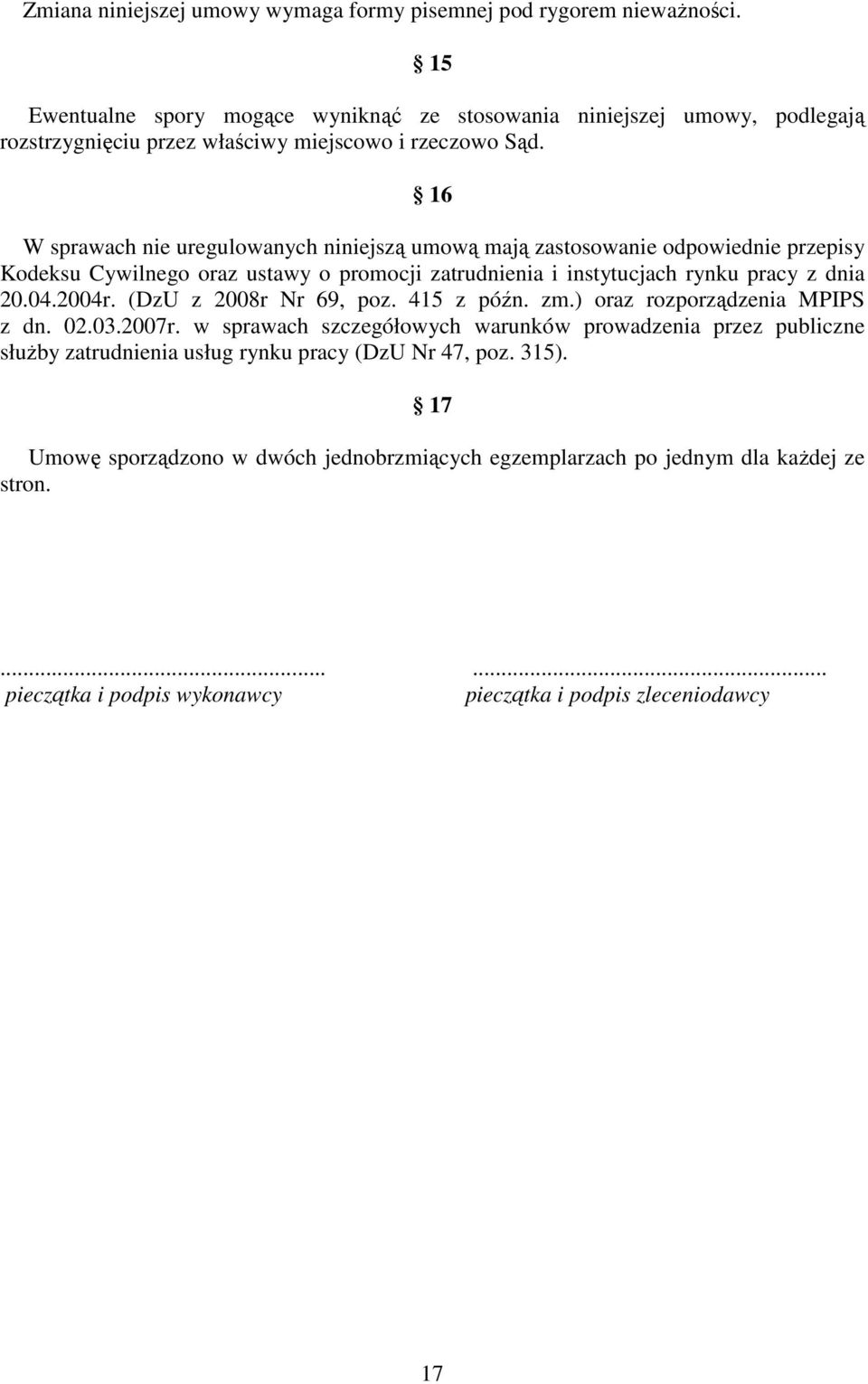 16 W sprawach nie uregulowanych niniejszą umową mają zastosowanie odpowiednie przepisy Kodeksu Cywilnego oraz ustawy o promocji zatrudnienia i instytucjach rynku pracy z dnia 20.04.2004r.
