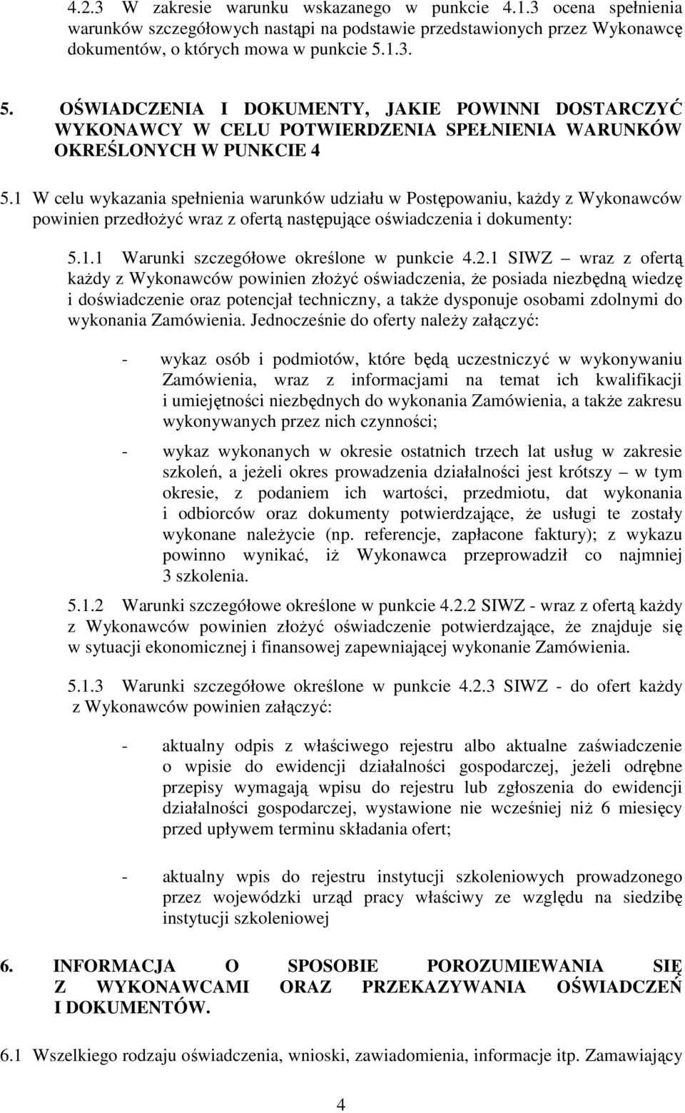 1 W celu wykazania spełnienia warunków udziału w Postępowaniu, kaŝdy z Wykonawców powinien przedłoŝyć wraz z ofertą następujące oświadczenia i dokumenty: 5.1.1 Warunki szczegółowe określone w punkcie 4.
