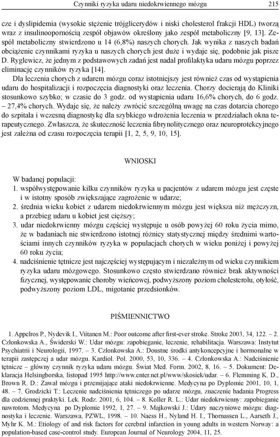 Jak wynika z naszych badań obciążenie czynnikami ryzyka u naszych chorych jest duże i wydaje się, podobnie jak pisze D.