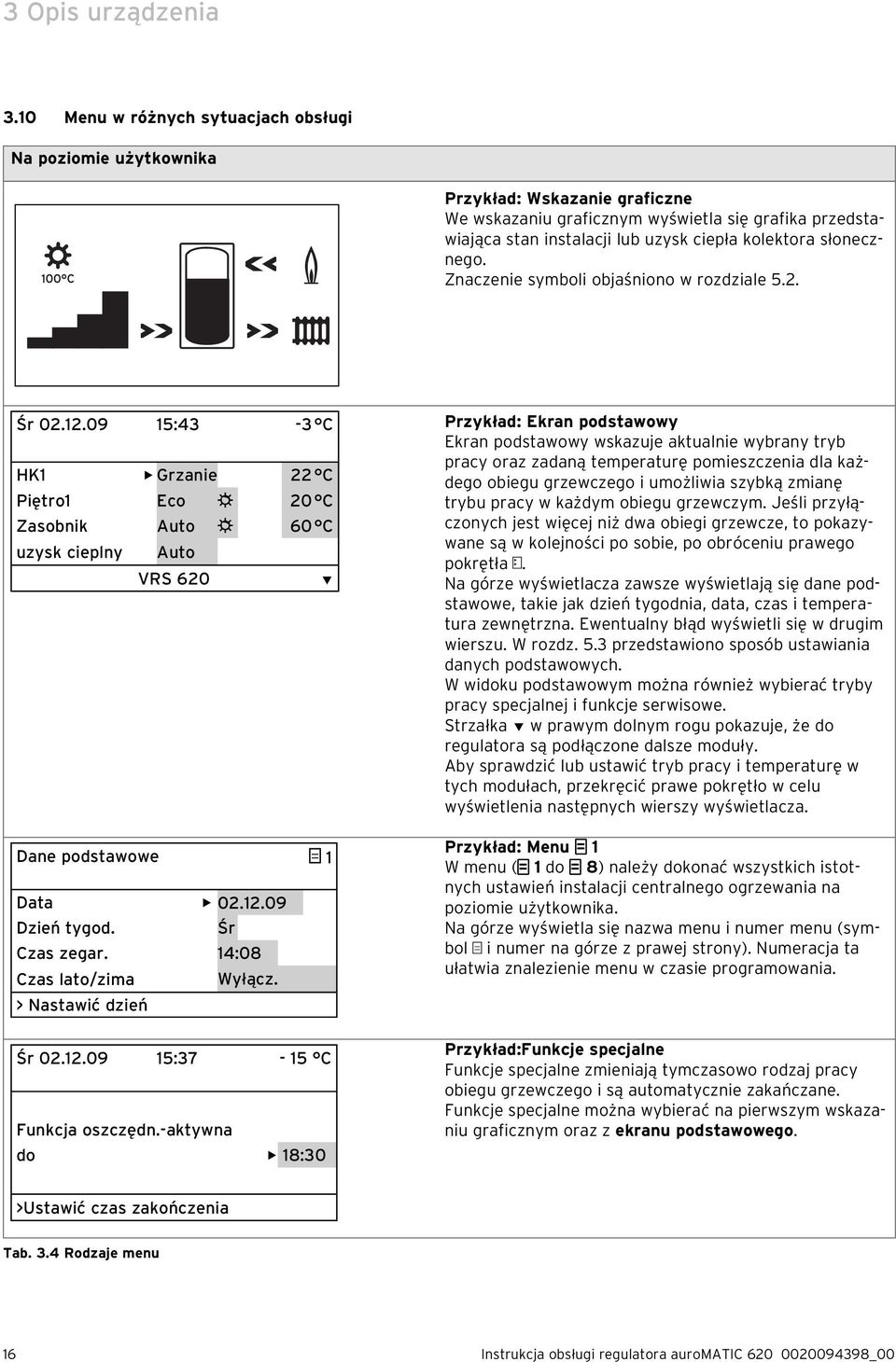 słonecznego. Znaczenie symboli objaśniono w rozdziale 5.2. Śr 02.12.09 15:43-3 C HK1 Grzanie 22 C Piętro1 Eco 20 C Zasobnik Auto 60 C uzysk cieplny Auto VRS 620 Dane podstawowe 1 Data 02.12.09 Dzień tygod.