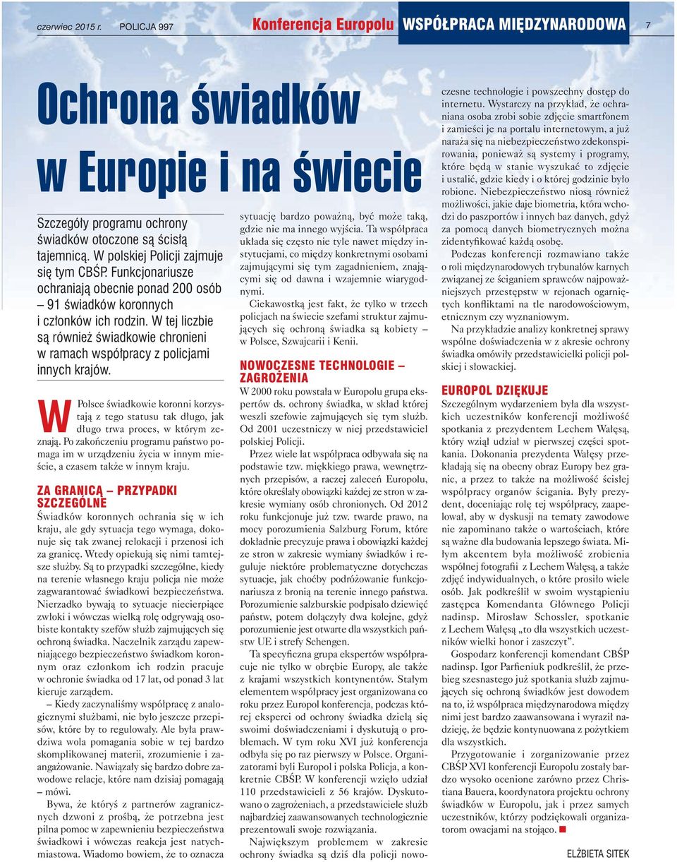W tej liczbie są również świadkowie chronieni w ramach współpracy z policjami innych krajów. WPolsce świadkowie koronni korzystają z tego statusu tak długo, jak długo trwa proces, w którym zeznają.
