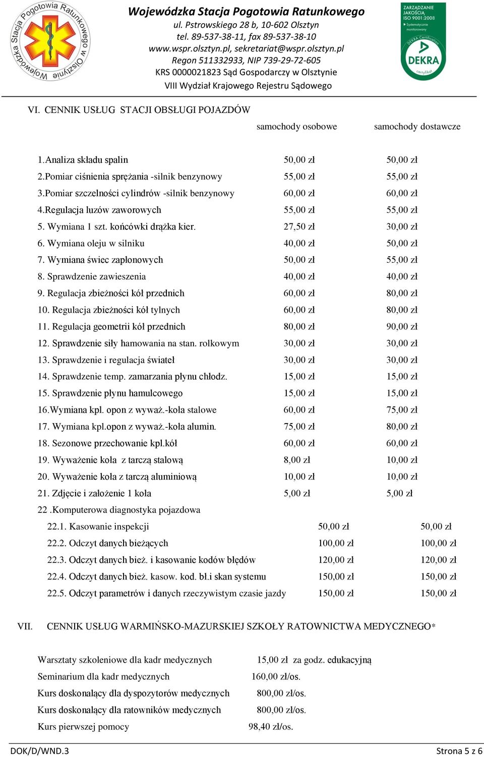 Wymiana oleju w silniku 40,00 zł 50,00 zł 7. Wymiana świec zapłonowych 50,00 zł 55,00 zł 8. Sprawdzenie zawieszenia 40,00 zł 40,00 zł 9. Regulacja zbieżności kół przednich 60,00 zł 80,00 zł 10.