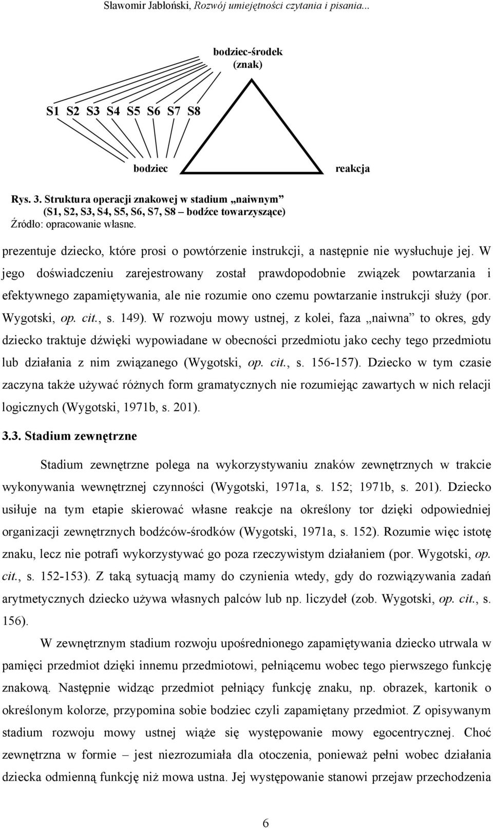 W jego doświadczeniu zarejestrowany został prawdopodobnie związek powtarzania i efektywnego zapamiętywania, ale nie rozumie ono czemu powtarzanie instrukcji służy (por. Wygotski, op. cit., s. 149).