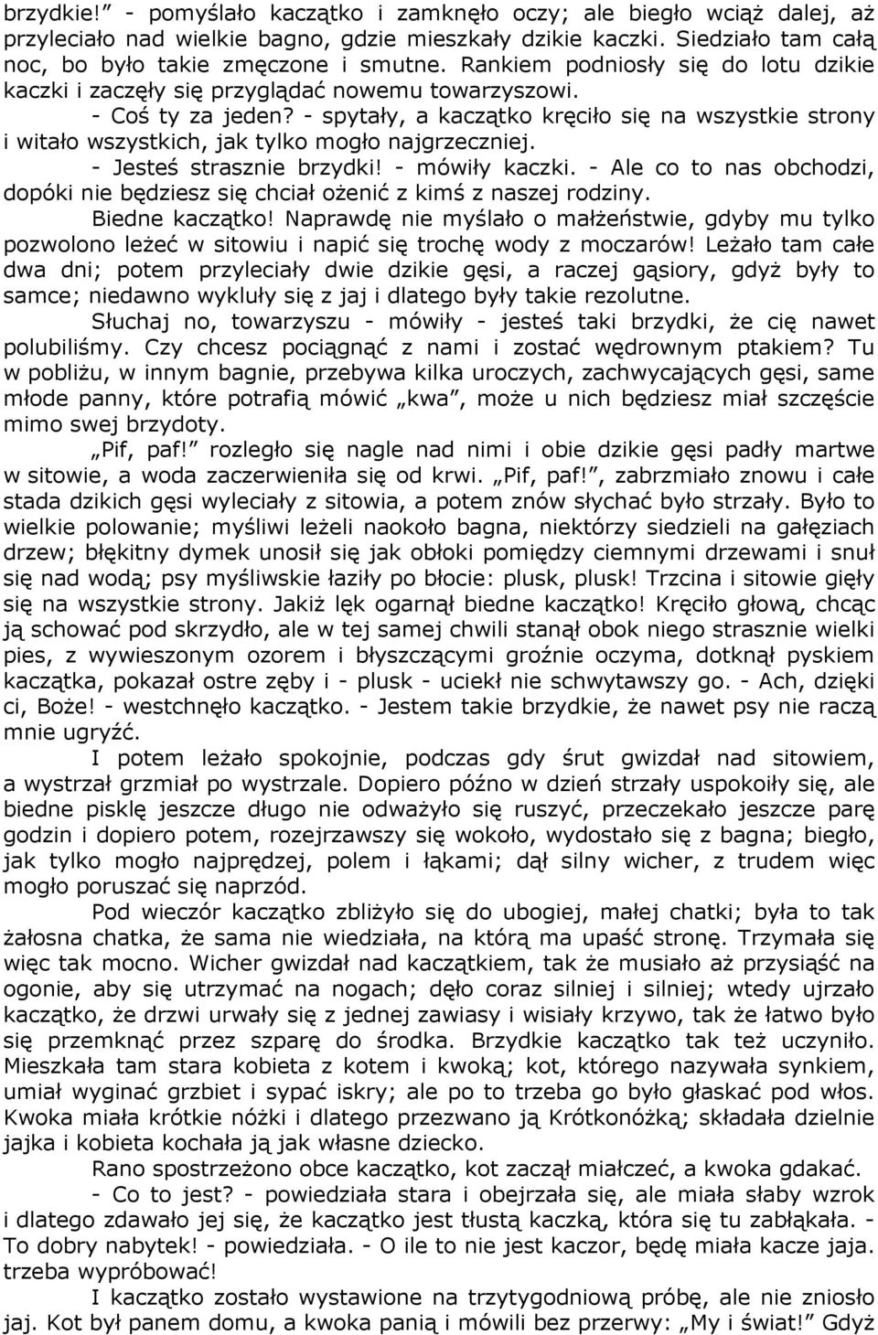 - spytały, a kaczątko kręciło się na wszystkie strony i witało wszystkich, jak tylko mogło najgrzeczniej. - Jesteś strasznie brzydki! - mówiły kaczki.