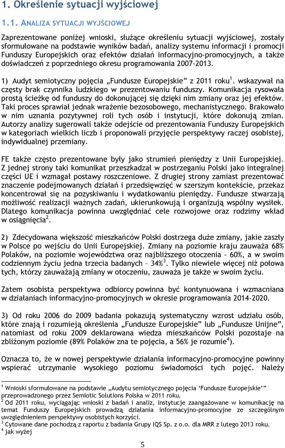 1) Audyt semiotyczny pojęcia Fundusze Europejskie z 2011 roku 1. wskazywał na częsty brak czynnika ludzkiego w prezentowaniu funduszy.
