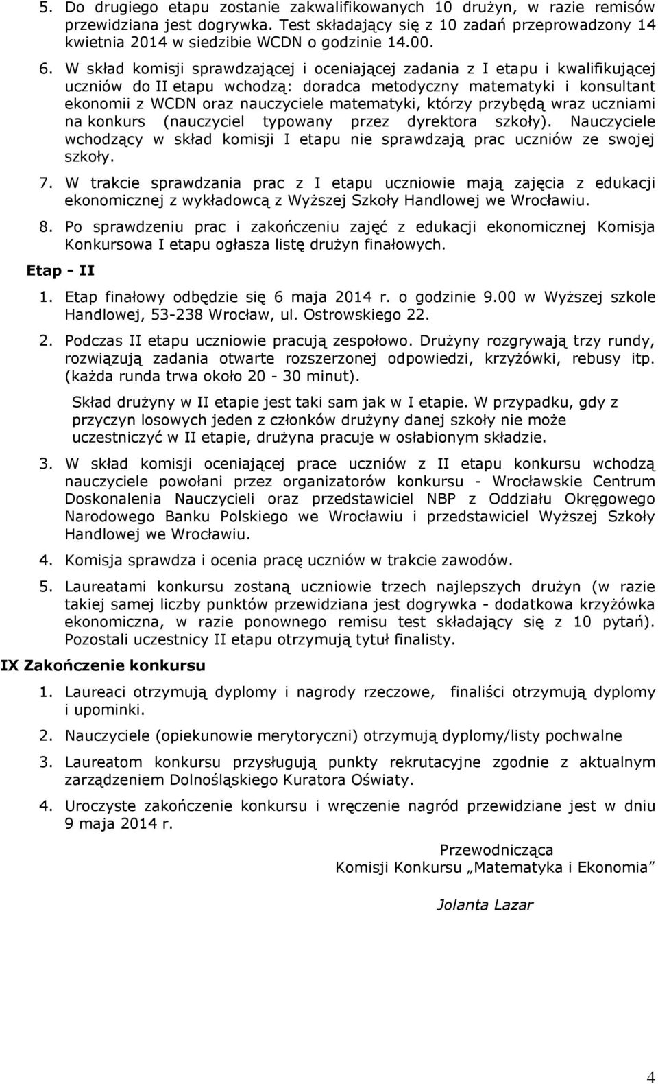 którzy przybędą wraz uczniami na konkurs (nauczyciel typowany przez dyrektora szkoły). Nauczyciele wchodzący w skład komisji I etapu nie sprawdzają prac uczniów ze swojej szkoły. 7.