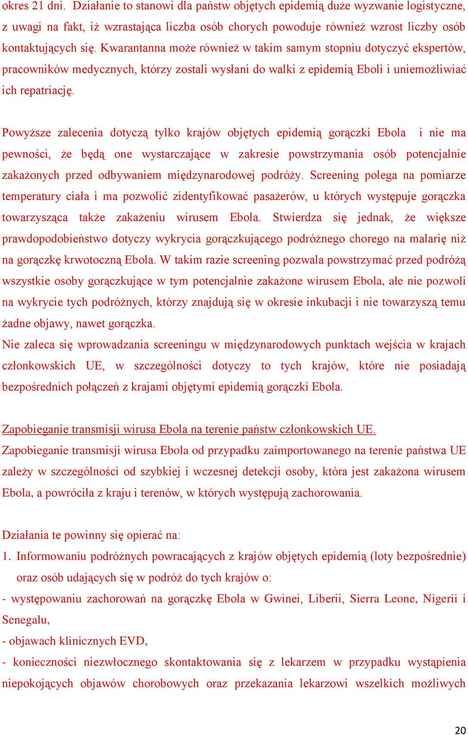 Powyższe zalecenia dotyczą tylko krajów objętych epidemią gorączki Ebola i nie ma pewności, że będą one wystarczające w zakresie powstrzymania osób potencjalnie zakażonych przed odbywaniem