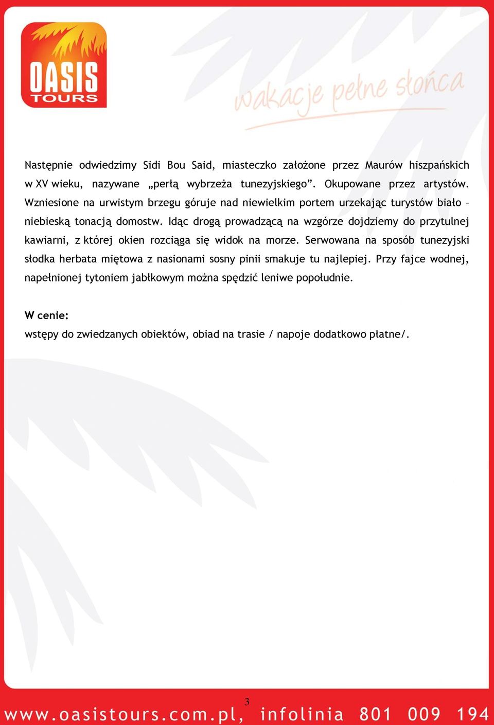 Idąc drogą prowadzącą na wzgórze dojdziemy do przytulnej kawiarni, z której okien rozciąga się widok na morze.
