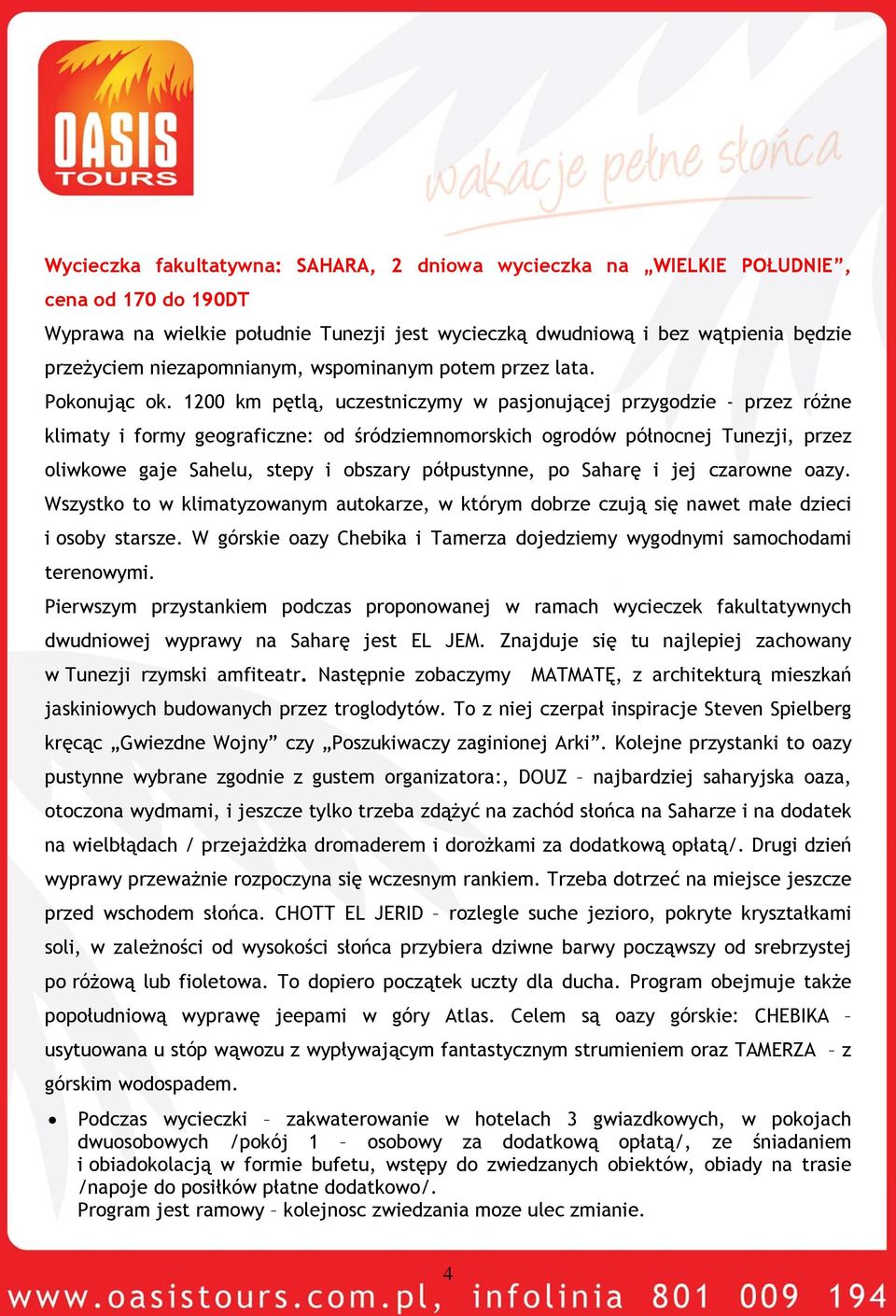 1200 km pętlą, uczestniczymy w pasjonującej przygodzie - przez różne klimaty i formy geograficzne: od śródziemnomorskich ogrodów północnej Tunezji, przez oliwkowe gaje Sahelu, stepy i obszary