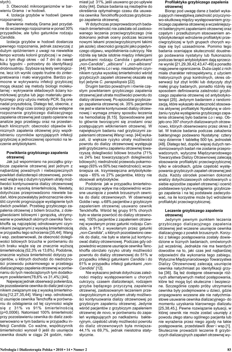 Izolacja grzybów w hodowli dostarcza pewnego rozpoznania, jednak zazwyczaj z du ym opóÿnieniem z uwagi na niewielkie tempo wzrostu kolonii grzybiczej i w zwi¹zku z tym d³ugi okres - od 7 dni do nawet