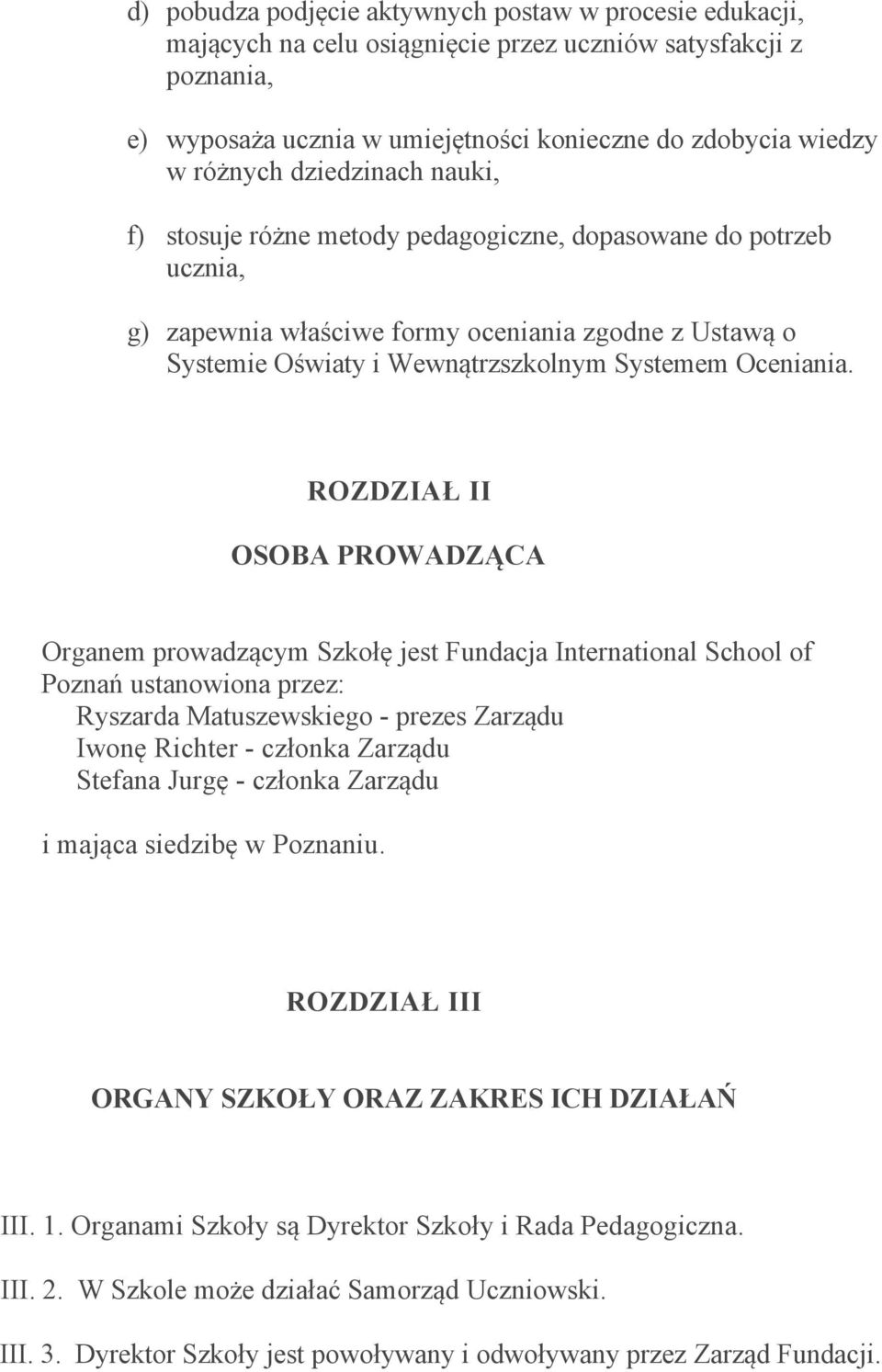 ROZDZIAŁ II OSOBA PROWADZĄCA Organem prowadzącym Szkołę jest Fundacja International School of Poznań ustanowiona przez: Ryszarda Matuszewskiego - prezes Zarządu Iwonę Richter - członka Zarządu