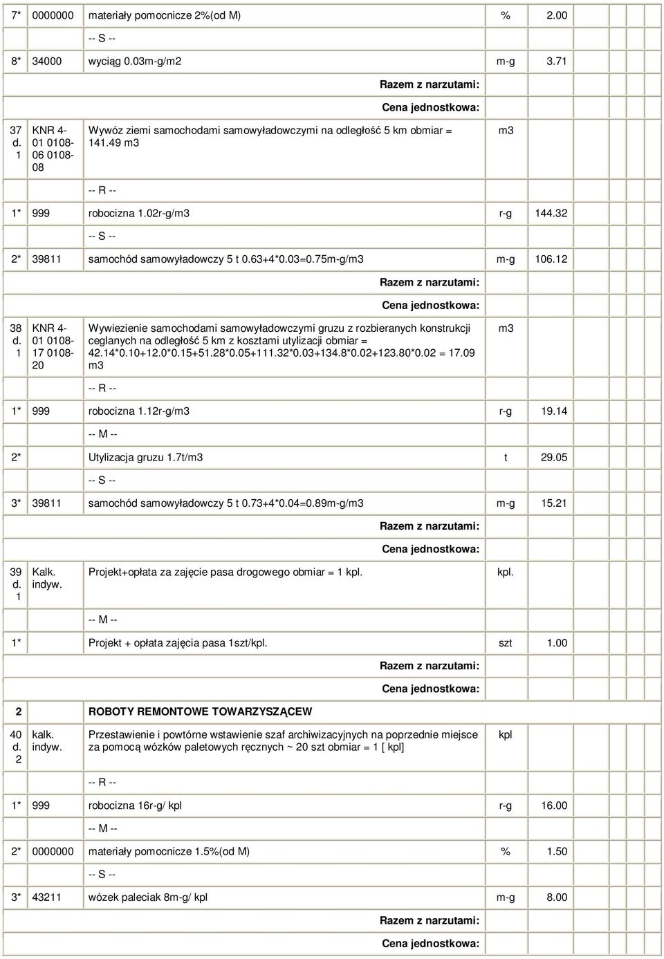 38 0 008-7 008-0 Wywiezienie samochodami samowy adowczymi gruzu z rozbieranych konstrukcji ceglanych na odleg 5 km z kosztami utylizacji obmiar = 4.4*0.0+.0*0.5+5.8*0.05+.3*0.03+34.8*0.0+3.80*0.0 = 7.