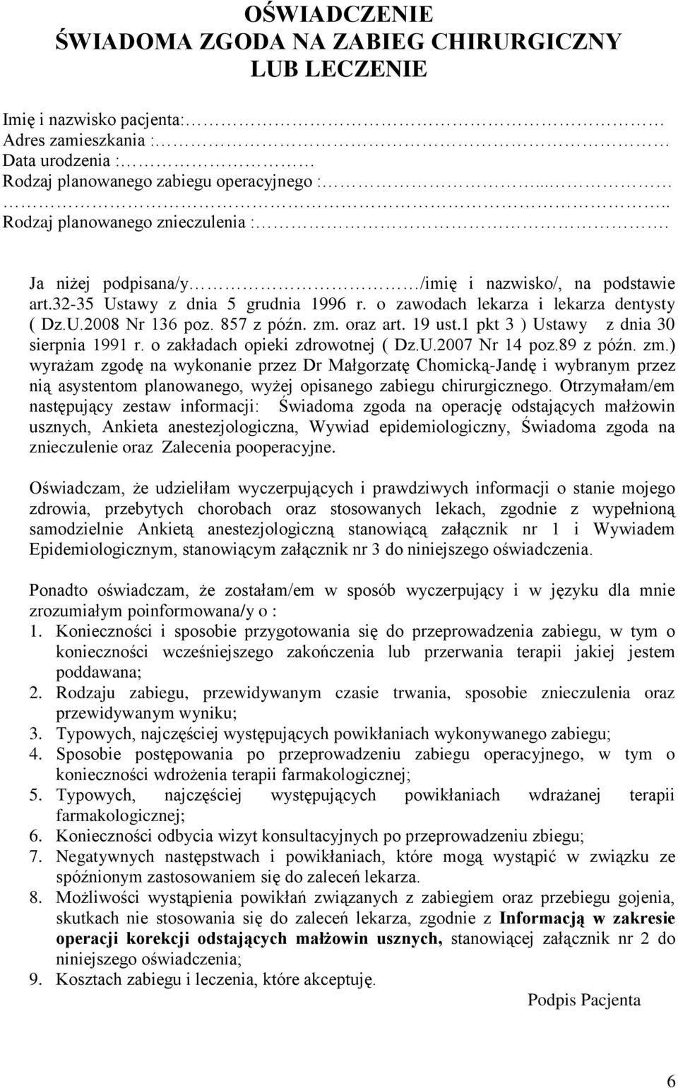 857 z późn. zm. oraz art. 19 ust.1 pkt 3 ) Ustawy z dnia 30 sierpnia 1991 r. o zakładach opieki zdrowotnej ( Dz.U.2007 Nr 14 poz.89 z późn. zm.) wyrażam zgodę na wykonanie przez Dr Małgorzatę Chomicką-Jandę i wybranym przez nią asystentom planowanego, wyżej opisanego zabiegu chirurgicznego.